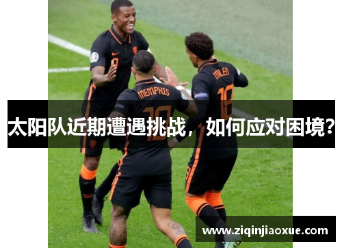太阳队近期遭遇挑战，如何应对困境？