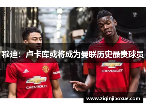 穆迪：卢卡库或将成为曼联历史最贵球员