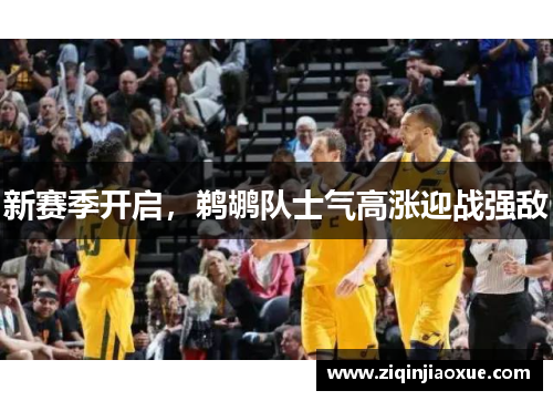 新赛季开启，鹈鹕队士气高涨迎战强敌