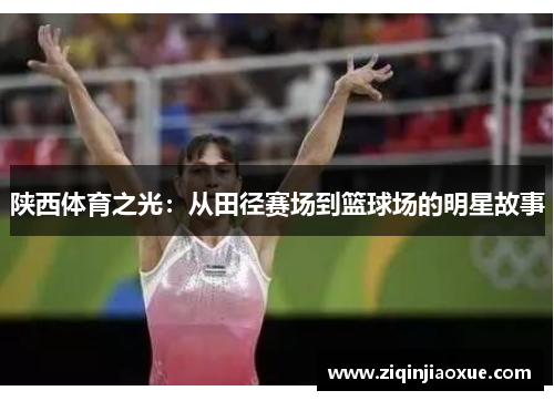 陕西体育之光：从田径赛场到篮球场的明星故事