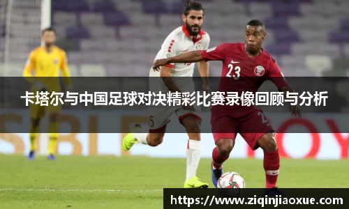 卡塔尔与中国足球对决精彩比赛录像回顾与分析