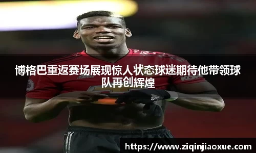 博格巴重返赛场展现惊人状态球迷期待他带领球队再创辉煌